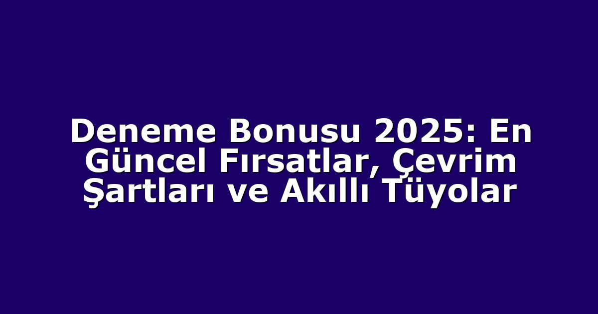Deneme Bonusu 2025: En Güncel Fırsatlar, Çevrim Şartları ve Akıllı Tüyolar