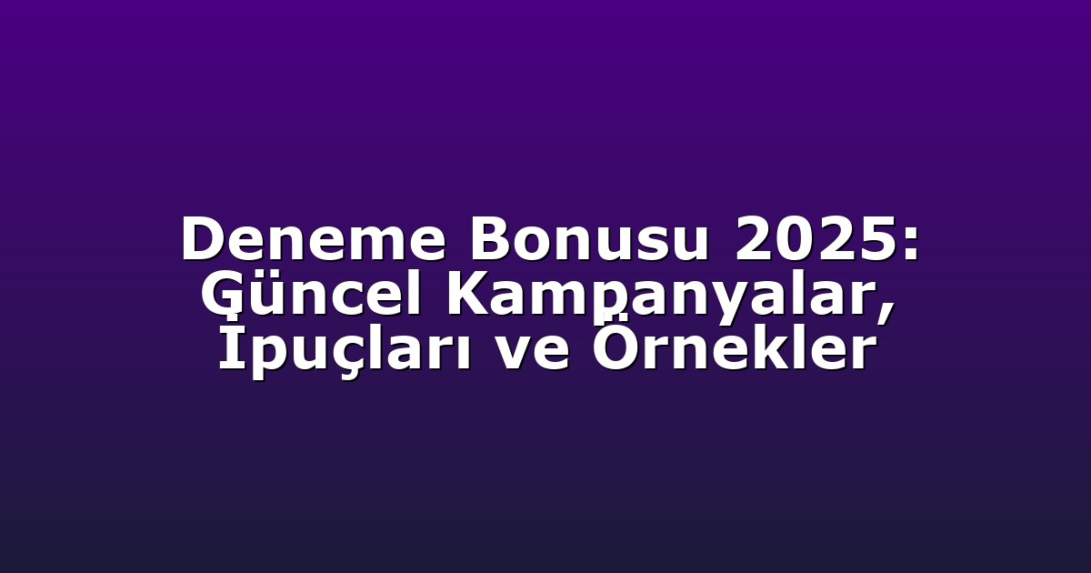 Deneme Bonusu 2025: Güncel Kampanyalar, İpuçları ve Örnekler