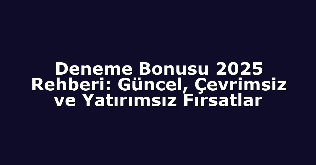 Deneme Bonusu 2025 Rehberi: Güncel, Çevrimsiz ve Yatırımsız Fırsatlar