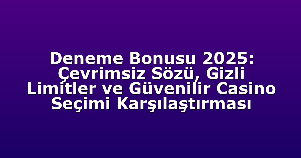 Deneme Bonusu 2025: Çevrimsiz Sözü, Gizli Limitler ve Güvenilir Casino Seçimi Karşılaştırması