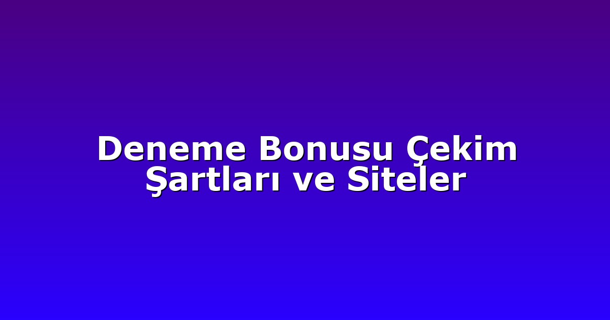 Deneme Bonusu Çekim Şartları ve Siteler