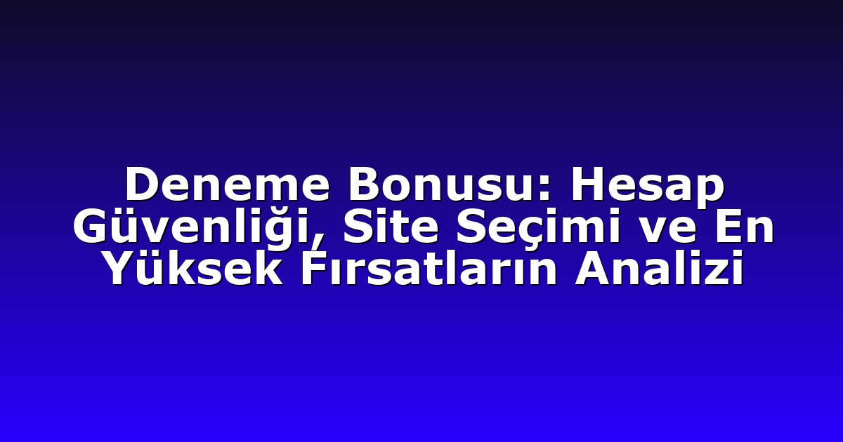 Deneme Bonusu: Hesap Güvenliği, Site Seçimi ve En Yüksek Fırsatların Analizi