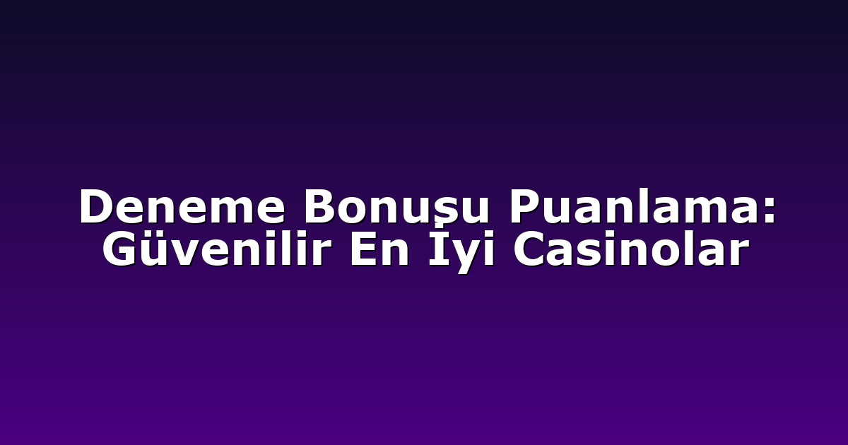 Deneme Bonusu Puanlama: Güvenilir En İyi Casinolar