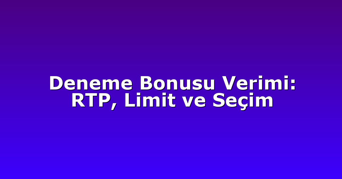 Deneme Bonusu Verimi: RTP, Limit ve Seçim