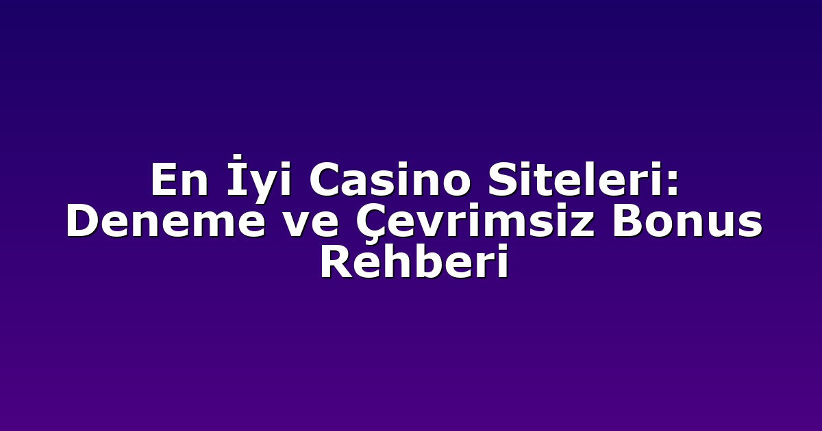 En İyi Casino Siteleri: Deneme ve Çevrimsiz Bonus Rehberi