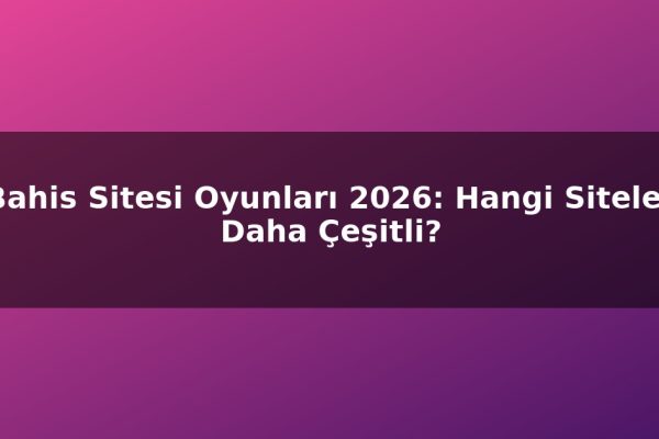 Bahis Sitesi Oyunları 2026: Hangi Siteler Daha Çeşitli?